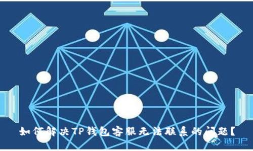 如何解决TP钱包客服无法联系的问题？