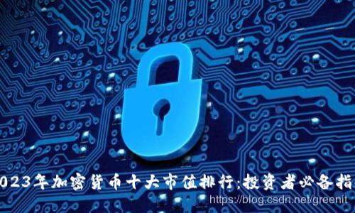 2023年加密货币十大市值排行：投资者必备指南