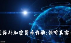 如何识别和防范海外加密货币诈骗：倾听真实案