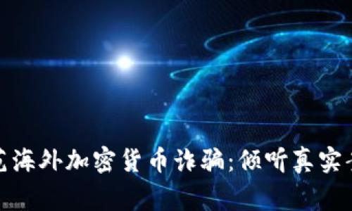 如何识别和防范海外加密货币诈骗：倾听真实案例与专家建议