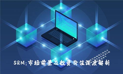 SRM：市场前景及投资价值深度解析