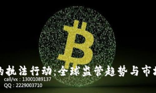 加密货币的执法行动：全球监管趋势与市场影响分析