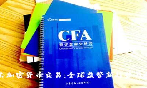 打击加密货币交易：全球监管新趋势与挑战