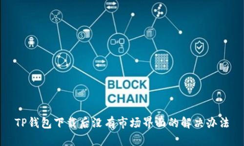 TP钱包下载后没有市场界面的解决办法