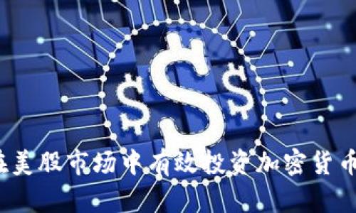 如何在美股市场中有效投资加密货币资产？