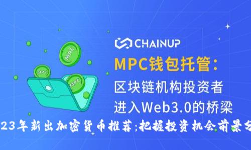 2023年新出加密货币推荐：把握投资机会前景分析