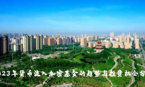 2023年货币流入加密基金的趋势与投资机会分析