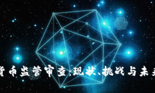 加密货币监管审查：现状、挑战与未来展望
