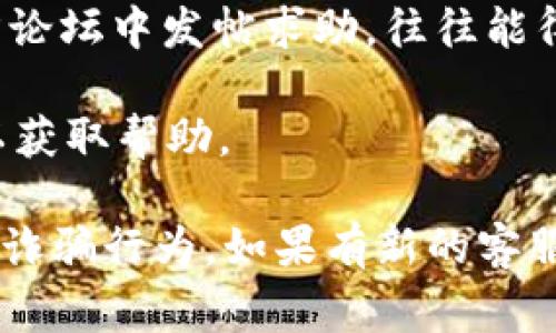 关于TP钱包（Trust Wallet）的客服电话信息，通常可以在其官方网站或者相关的支持页面找到。TP钱包作为一个加密货币钱包，旨在为用户提供安全、便捷的数字财产管理，但并没有一个通用的客服电话。

在遇到问题时，用户可以通过以下几种方式获取帮助：

1. **官方网站及支持页面**：访问TP钱包的官方网站，通常会有“支持”或“帮助中心”的链接，里面会有常见问题的解答或联系方式。

2. **社交媒体**：许多公司在社交媒体上积极与用户互动，可以通过他们的官方Twitter、Facebook或Telegram等渠道寻求帮助。

3. **社区论坛**：用户也可以在加密货币相关的论坛（如Bitcointalk）或者TP钱包的官方论坛中发帖求助，往往能得到热心用户的帮助。

4. **邮件支持**：部分钱包项目会提供电子邮件支持，用户可以通过发送邮件描述问题以获取帮助。

请确保在任何与TP钱包相关的情况下，都要通过官方渠道获取信息，以防遇到假冒客服或诈骗行为。如果有新的客服联系方式公布，请及时更新以获得准确的信息。