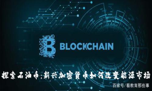 探索石油币：新兴加密货币如何改变能源市场