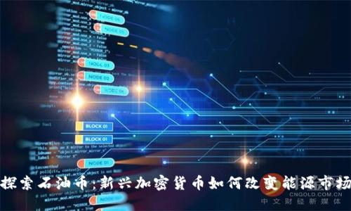 探索石油币：新兴加密货币如何改变能源市场