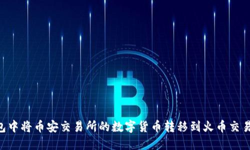 如何在TP钱包中将币安交易所的数字货币转移到火币交易所：详细指南