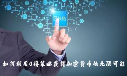 如何利用0撸策略获得加密货币的无限可能