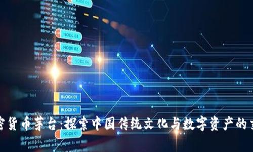 加密货币茅台：探索中国传统文化与数字资产的交融