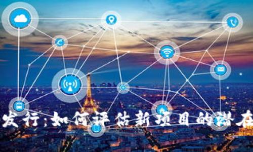 新加密货币发行：如何评估新项目的潜在价值与风险