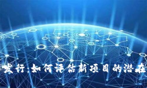 新加密货币发行：如何评估新项目的潜在价值与风险