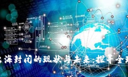 加密货币出海封闭的现状与未来：探寻全球市场机遇