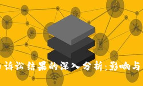 加密货币诉讼结果的深入分析：影响与未来展望