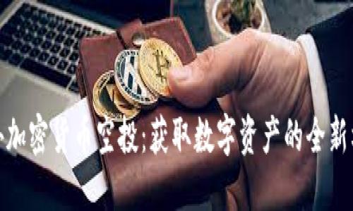 海外加密货币空投：获取数字资产的全新机会