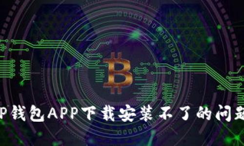 如何解决TP钱包APP下载安装不了的问题：全面指南