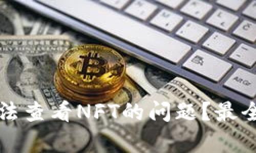 如何解决TP钱包无法查看NFT的问题？最全面的解决方案解析