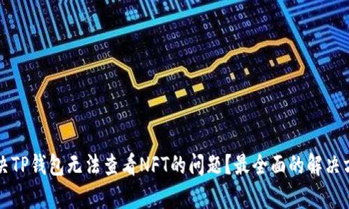 如何解决TP钱包无法查看NFT的问题？最全面的解决方案解析