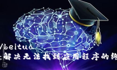 beituo/beituo
TP钱包：解决无法找到应用程序的终极指南