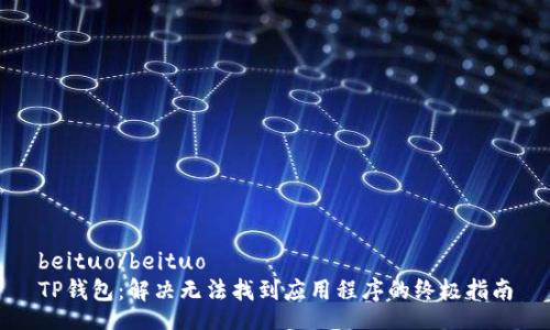 beituo/beituo
TP钱包：解决无法找到应用程序的终极指南