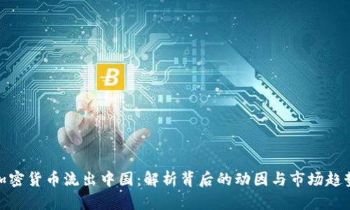 加密货币流出中国：解析背后的动因与市场趋势