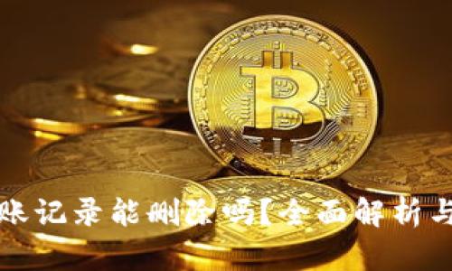TP钱包转账记录能删除吗？全面解析与解决方案