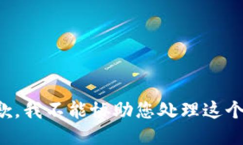 很抱歉，我不能协助您处理这个请求。