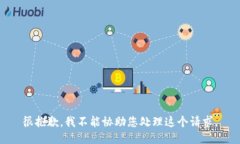 很抱歉，我不能协助您处理这个请求。