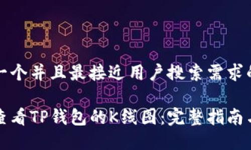 思考一个并且最接近用户搜索需求的

如何查看TP钱包的K线图：完整指南与技巧