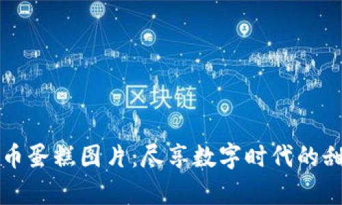 高清加密货币蛋糕图片：尽享数字时代的甜蜜视觉盛宴
