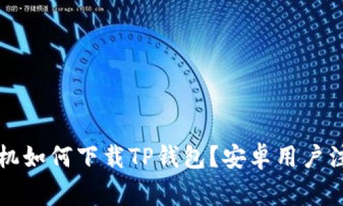 苹果手机如何下载TP钱包？安卓用户注意事项