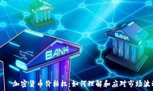  ظرفیت 
    加密货币价格权：如何理解和应对市场波动