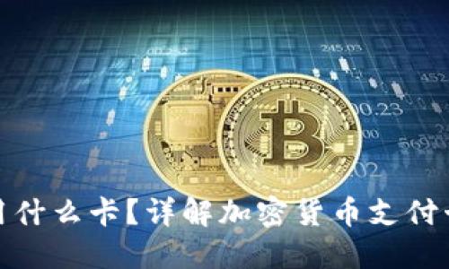 加密货币交易用什么卡？详解加密货币支付卡的种类与优势