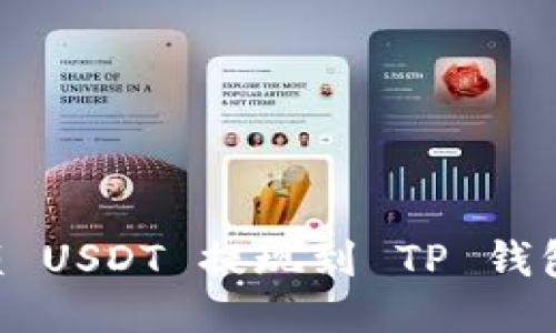 如何将小额 USDT 提现到 TP 钱包：详细指南