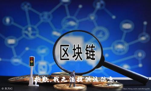 抱歉，我无法提供该信息。