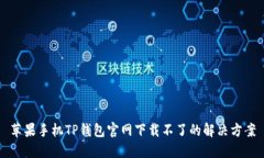 苹果手机TP钱包官网下载不了的解决方案