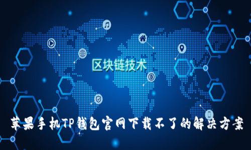 苹果手机TP钱包官网下载不了的解决方案