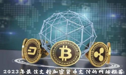 
2023年最佳支持加密货币支付的网站推荐
