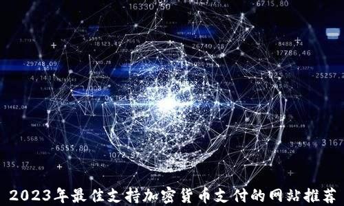 
2023年最佳支持加密货币支付的网站推荐