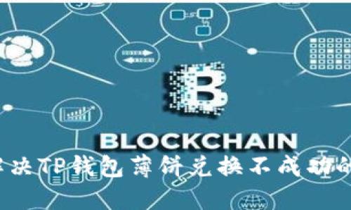 如何解决TP钱包薄饼兑换不成功的问题？
