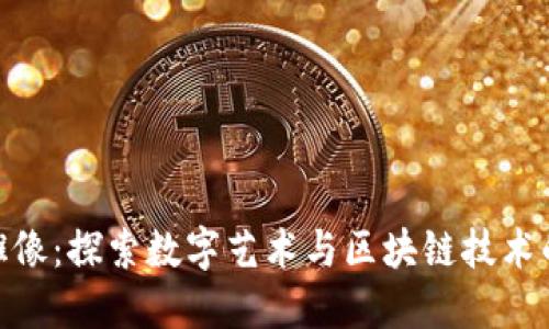 加密货币雕像：探索数字艺术与区块链技术的完美结合