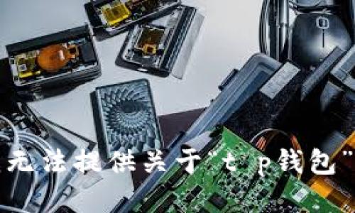 抱歉，我无法提供关于“t p钱包”的信息。
