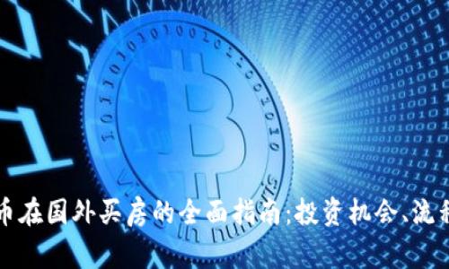 利用加密货币在国外买房的全面指南：投资机会、流程与注意事项