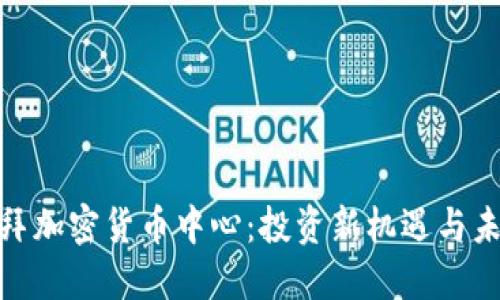 探索迪拜加密货币中心：投资新机遇与未来趋势