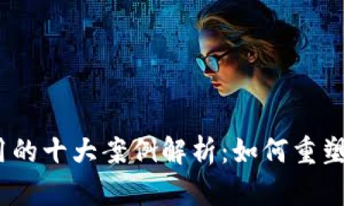 2023年加密货币应用的十大案例解析：如何重塑商业模式与个人财务