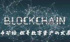贵州加密货币矿场：探寻数字资产的发展机遇与